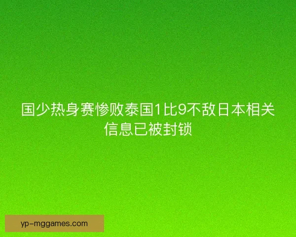 国少热身赛惨败泰国1比9不敌日本相关信息已被封锁 国少热身赛惨败泰国1比9不敌日本相关信息已被封锁
