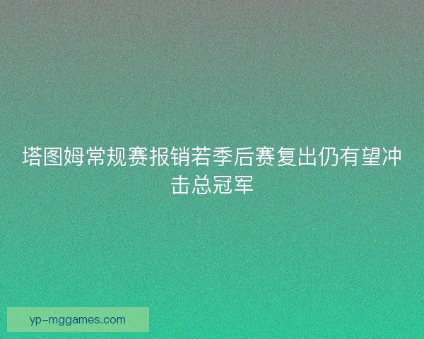 塔图姆常规赛报销若季后赛复出仍有望冲击总冠军