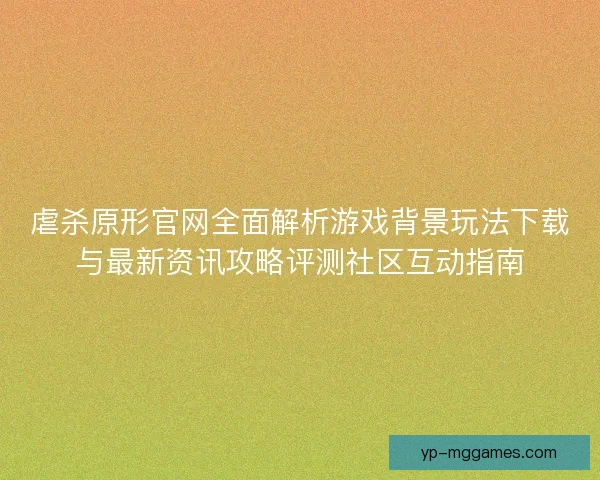 虐杀原形官网全面解析游戏背景玩法下载与最新资讯攻略评测社区互动指南