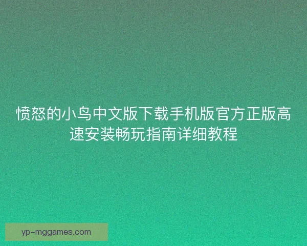 愤怒的小鸟中文版下载手机版官方正版高速安装畅玩指南详细教程 愤怒的小鸟中文版下载手机版官方正版高速安装畅玩指南详细教程