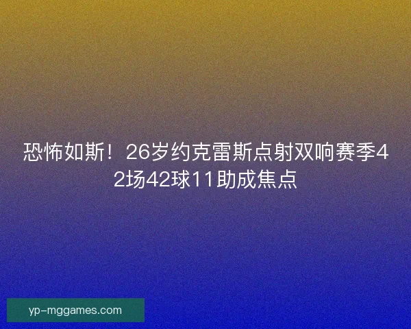 恐怖如斯!26岁约克雷斯点射双响赛季42场42球11助成焦点 恐怖如斯!26岁约克雷斯点射双响赛季42场42球11助成焦点