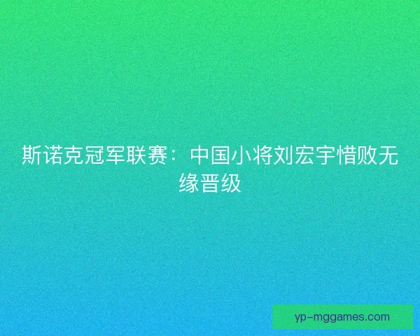 斯诺克冠军联赛：中国小将刘宏宇惜败无缘晋级