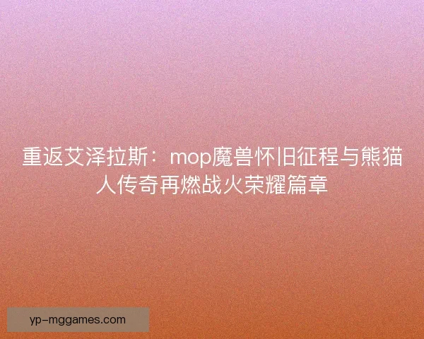 重返艾泽拉斯：mop魔兽怀旧征程与熊猫人传奇再燃战火荣耀篇章