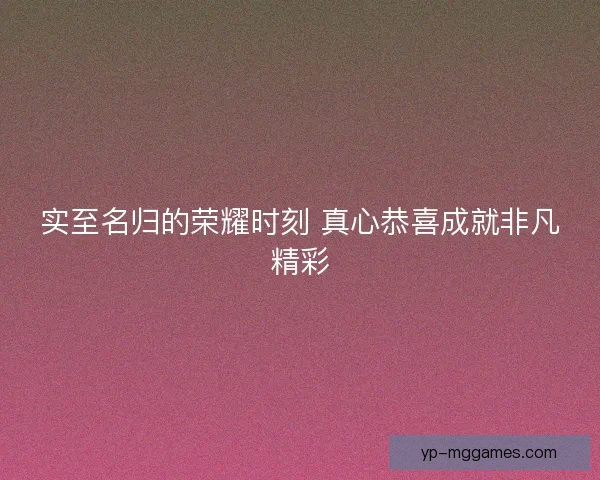 实至名归的荣耀时刻 真心恭喜成就非凡精彩