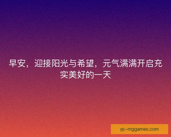 早安，迎接阳光与希望，元气满满开启充实美好的一天